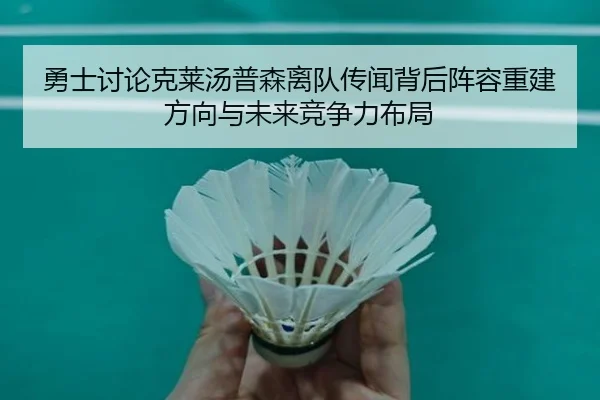 勇士讨论克莱汤普森离队传闻背后阵容重建方向与未来竞争力布局