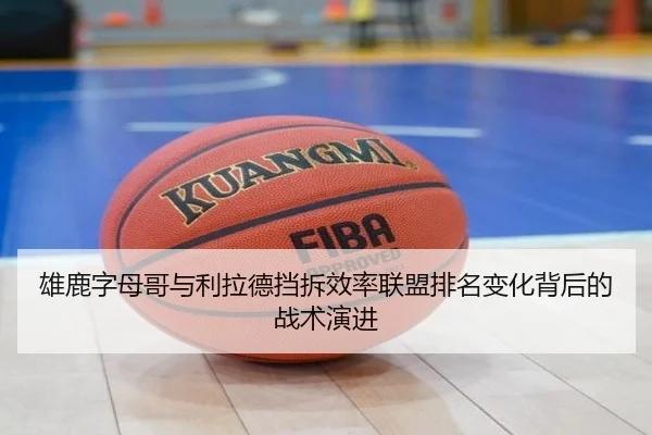 雄鹿字母哥与利拉德挡拆效率联盟排名变化背后的战术演进