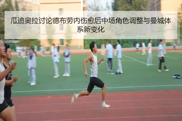 瓜迪奥拉讨论德布劳内伤愈后中场角色调整与曼城体系新变化