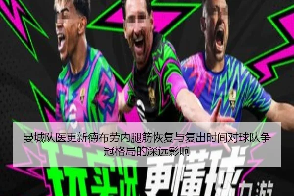 曼城队医更新德布劳内腿筋恢复与复出时间对球队争冠格局的深远影响