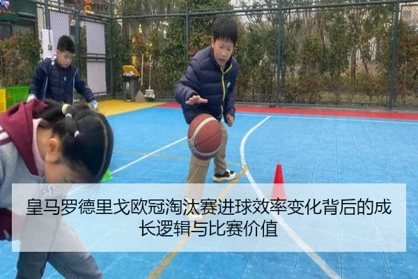皇马罗德里戈欧冠淘汰赛进球效率变化背后的成长逻辑与比赛价值