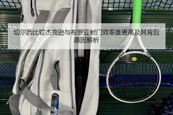 切尔西比较杰克逊与布罗亚射门效率谁更高及其背后原因解析